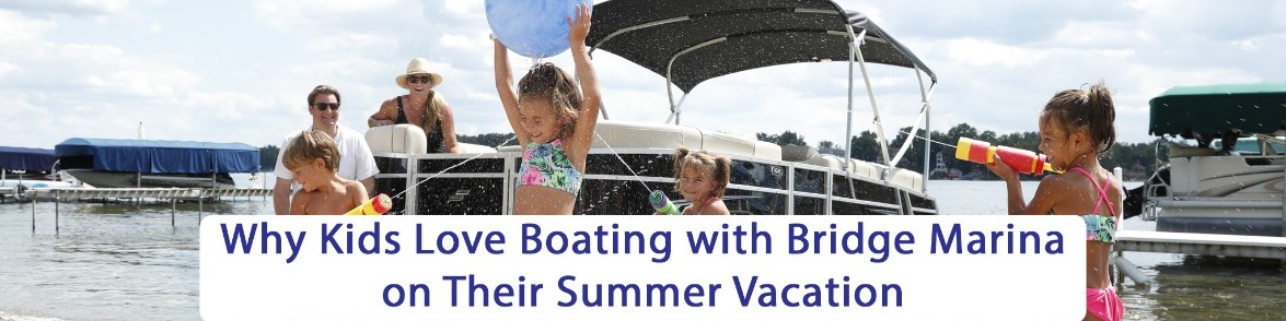 Why Kids Love Boating with Bridge Marina on Their Summer Vacation ...